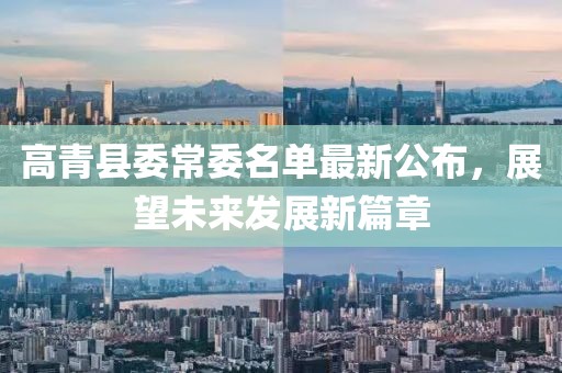 高青縣委常委名單最新公布，展望未來發(fā)展新篇章