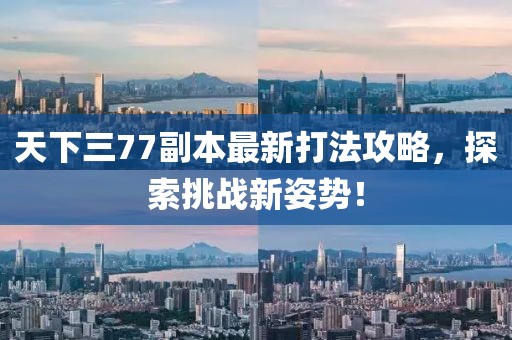 天下三77副本最新打法攻略，探索挑戰(zhàn)新姿勢！