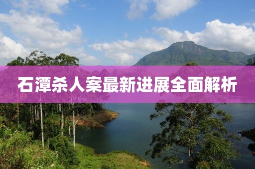 石潭殺人案最新進(jìn)展全面解析