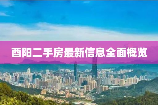 酉陽(yáng)二手房最新信息全面概覽
