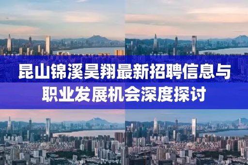 昆山錦溪昊翔最新招聘信息與職業(yè)發(fā)展機(jī)會(huì)深度探討