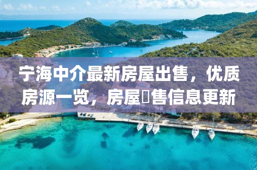 寧海中介最新房屋出售，優(yōu)質(zhì)房源一覽，房屋岀售信息更新