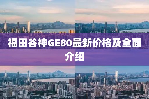 福田谷神GE80最新價(jià)格及全面介紹