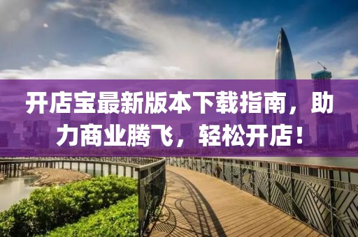 開店寶最新版本下載指南，助力商業(yè)騰飛，輕松開店！