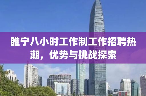 睢寧八小時(shí)工作制工作招聘熱潮，優(yōu)勢與挑戰(zhàn)探索