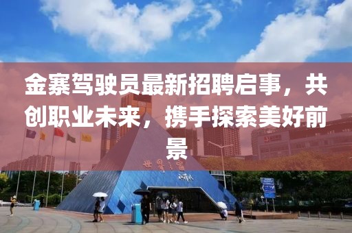 金寨駕駛員最新招聘啟事，共創(chuàng)職業(yè)未來，攜手探索美好前景