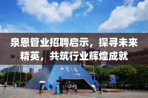 泉恩管業(yè)招聘啟示，探尋未來精英，共筑行業(yè)輝煌成就