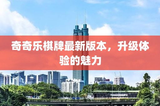 奇奇樂(lè)棋牌最新版本，升級(jí)體驗(yàn)的魅力