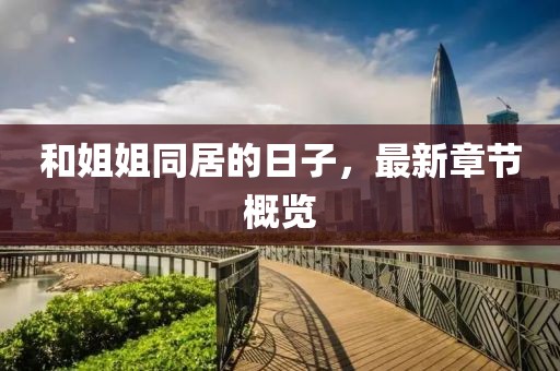 和姐姐同居的日子，最新章節(jié)概覽