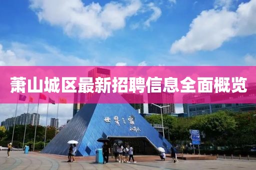 蕭山城區(qū)最新招聘信息全面概覽