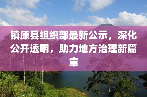 鎮(zhèn)原縣組織部最新公示，深化公開(kāi)透明，助力地方治理新篇章