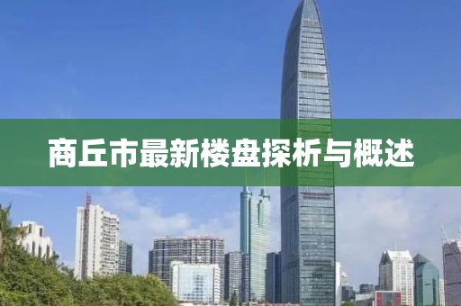 商丘市最新樓盤探析與概述