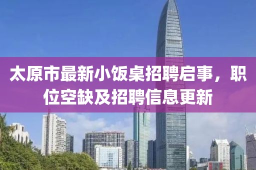 太原市最新小飯桌招聘啟事，職位空缺及招聘信息更新