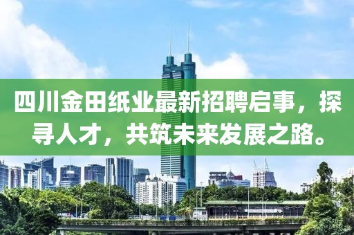四川金田紙業(yè)最新招聘啟事，探尋人才，共筑未來(lái)發(fā)展之路。