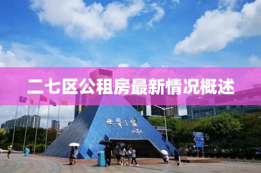 二七區(qū)公租房最新情況概述