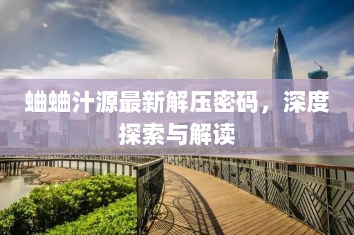 蛐蛐汁源最新解壓密碼，深度探索與解讀