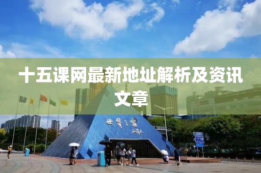 十五課網(wǎng)最新地址解析及資訊文章