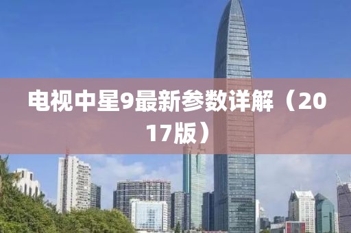 電視中星9最新參數(shù)詳解（2017版）