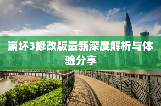 崩壞3修改版最新深度解析與體驗(yàn)分享
