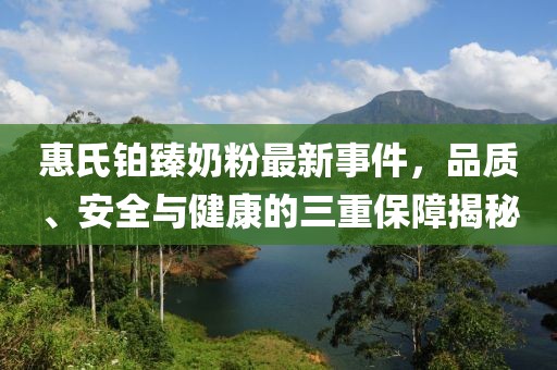 惠氏鉑臻奶粉最新事件，品質(zhì)、安全與健康的三重保障揭秘