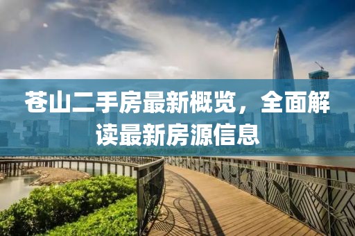 蒼山二手房最新概覽，全面解讀最新房源信息