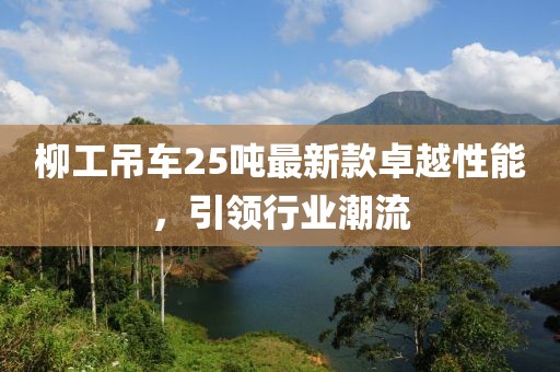 柳工吊車25噸最新款卓越性能，引領(lǐng)行業(yè)潮流