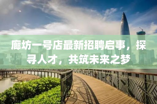 廊坊一號店最新招聘啟事，探尋人才，共筑未來之夢