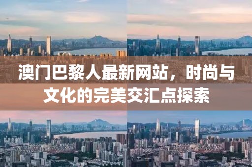澳門巴黎人最新網(wǎng)站，時(shí)尚與文化的完美交匯點(diǎn)探索