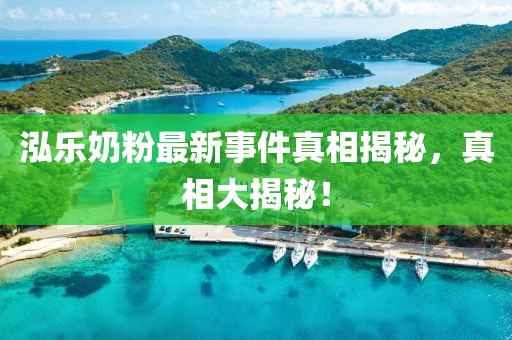 泓樂奶粉最新事件真相揭秘，真相大揭秘！