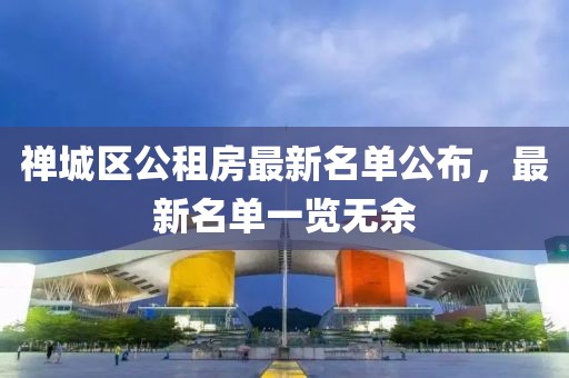 禪城區(qū)公租房最新名單公布，最新名單一覽無(wú)余