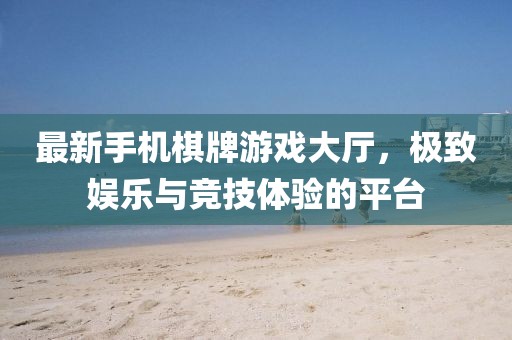 最新手機(jī)棋牌游戲大廳，極致娛樂(lè)與競(jìng)技體驗(yàn)的平臺(tái)