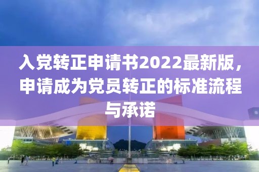 入黨轉(zhuǎn)正申請(qǐng)書2022最新版，申請(qǐng)成為黨員轉(zhuǎn)正的標(biāo)準(zhǔn)流程與承諾