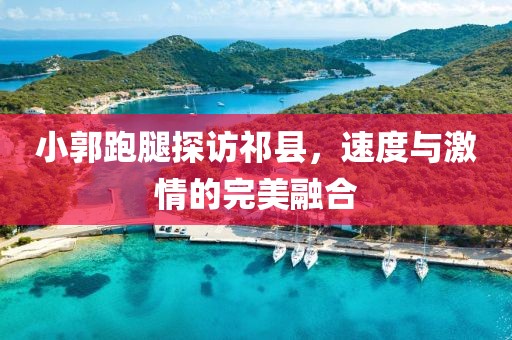 小郭跑腿探訪祁縣，速度與激情的完美融合