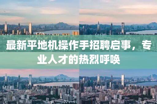 最新平地機(jī)操作手招聘啟事，專業(yè)人才的熱烈呼喚