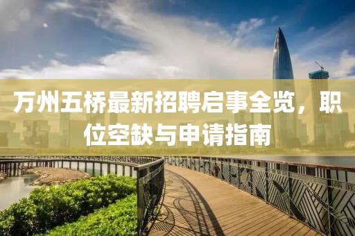 萬州五橋最新招聘啟事全覽，職位空缺與申請(qǐng)指南