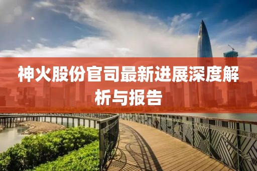 神火股份官司最新進展深度解析與報告