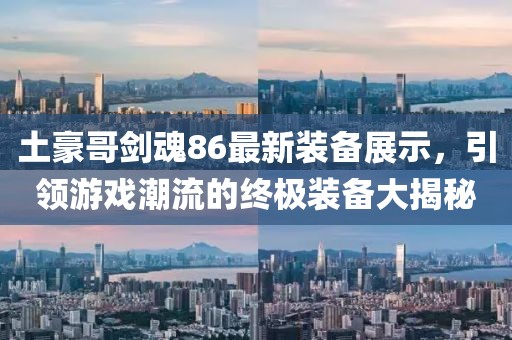 土豪哥劍魂86最新裝備展示，引領(lǐng)游戲潮流的終極裝備大揭秘