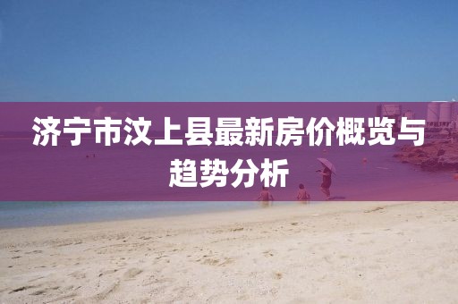 濟(jì)寧市汶上縣最新房價概覽與趨勢分析