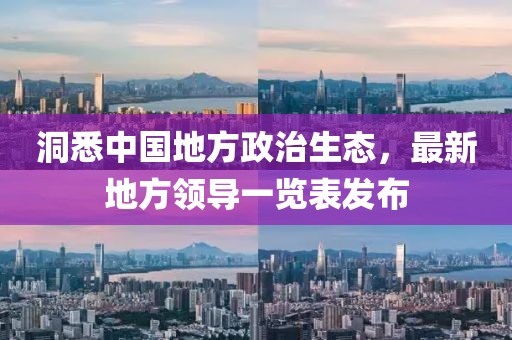 洞悉中國地方政治生態(tài)，最新地方領(lǐng)導(dǎo)一覽表發(fā)布