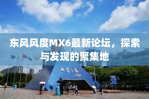 東風(fēng)風(fēng)度MX6最新論壇，探索與發(fā)現(xiàn)的聚集地