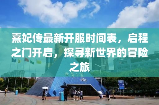 熹妃傳最新開(kāi)服時(shí)間表，啟程之門(mén)開(kāi)啟，探尋新世界的冒險(xiǎn)之旅