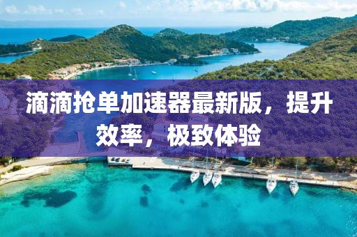 滴滴搶單加速器最新版，提升效率，極致體驗