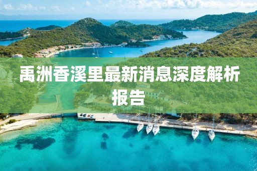 禹洲香溪里最新消息深度解析報(bào)告