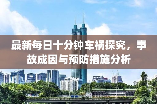 最新每日十分鐘車禍探究，事故成因與預(yù)防措施分析