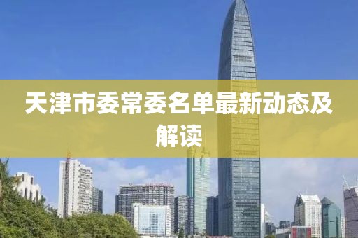天津市委常委名單最新動(dòng)態(tài)及解讀