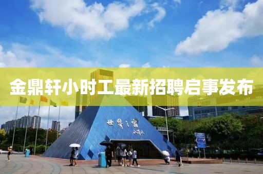 金鼎軒小時(shí)工最新招聘啟事發(fā)布