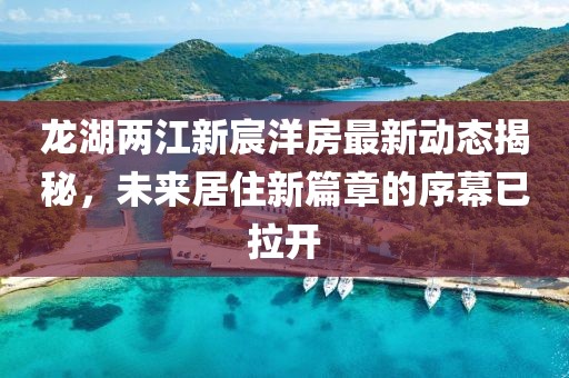 龍湖兩江新宸洋房最新動(dòng)態(tài)揭秘，未來居住新篇章的序幕已拉開