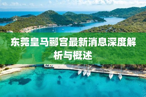 東莞皇馬酈宮最新消息深度解析與概述