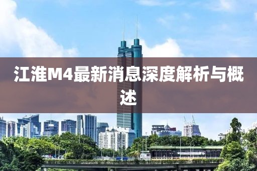 江淮M4最新消息深度解析與概述