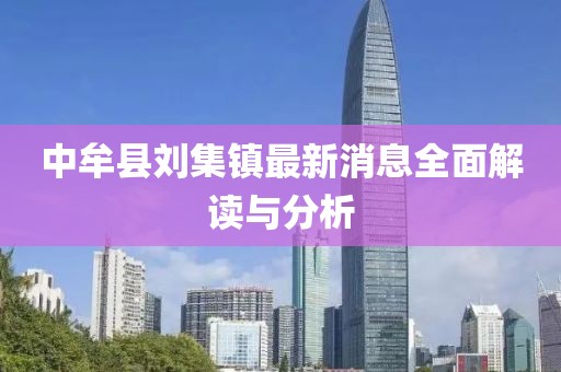 中牟縣劉集鎮(zhèn)最新消息全面解讀與分析